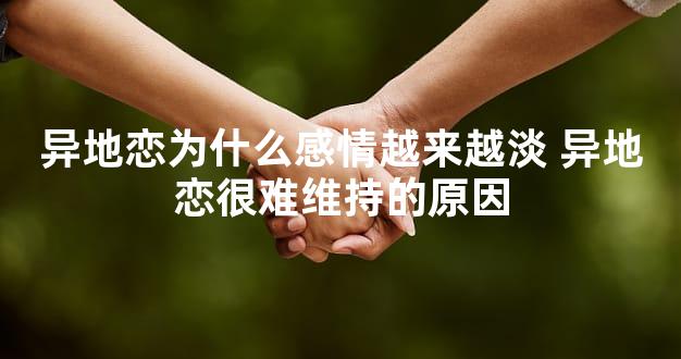 异地恋为什么感情越来越淡 异地恋很难维持的原因